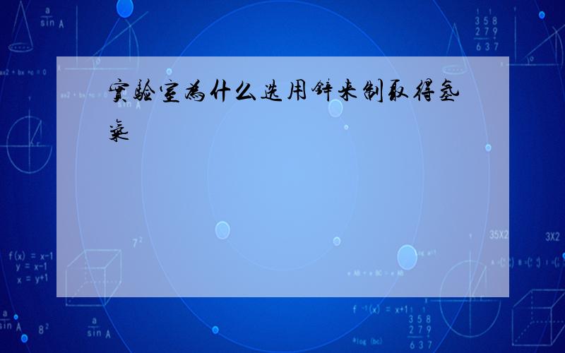 实验室为什么选用锌来制取得氢气