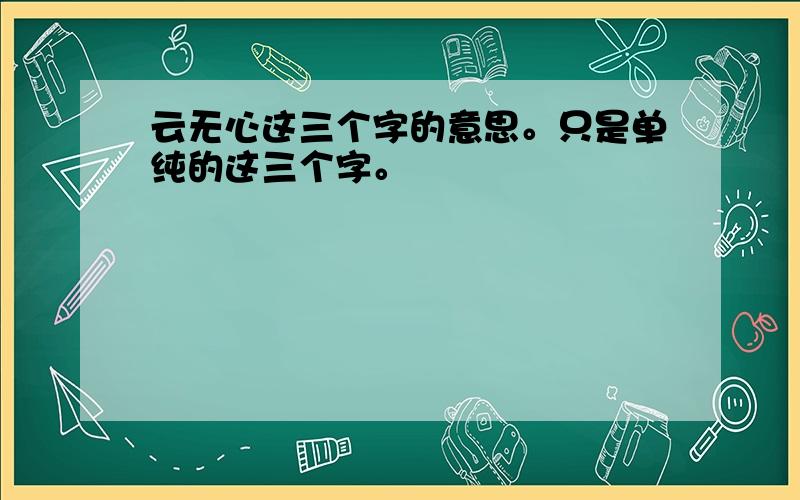 云无心这三个字的意思。只是单纯的这三个字。