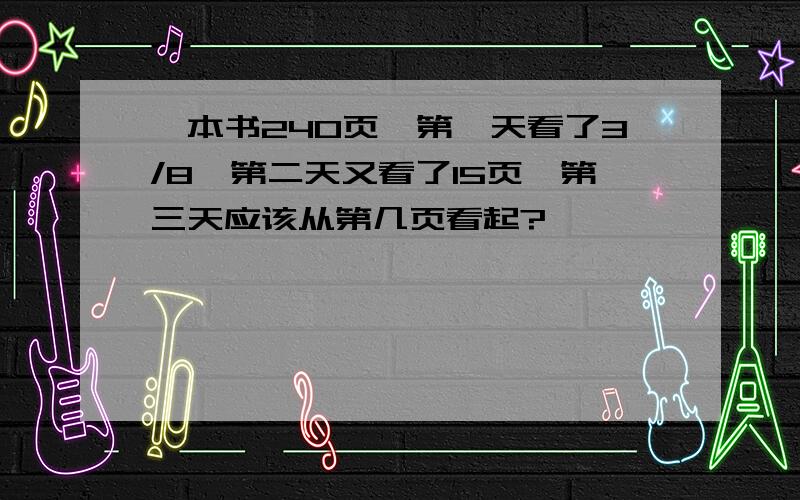 一本书240页,第一天看了3/8,第二天又看了15页,第三天应该从第几页看起?