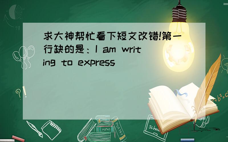 求大神帮忙看下短文改错!第一行缺的是：I am writing to express