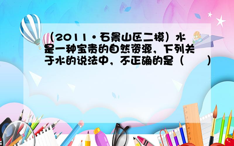 （2011•石景山区二模）水是一种宝贵的自然资源，下列关于水的说法中，不正确的是（　　）