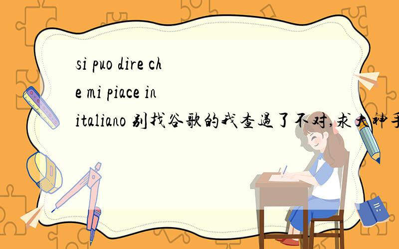 si puo dire che mi piace in italiano 别找谷歌的我查过了不对,求大神手动翻译……