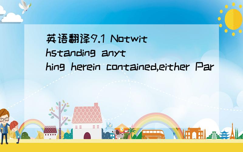 英语翻译9.1 Notwithstanding anything herein contained,either Par