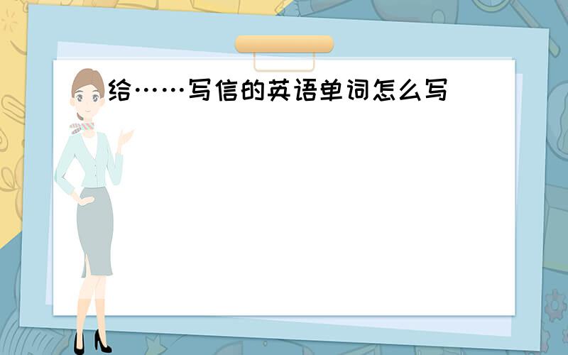 给……写信的英语单词怎么写