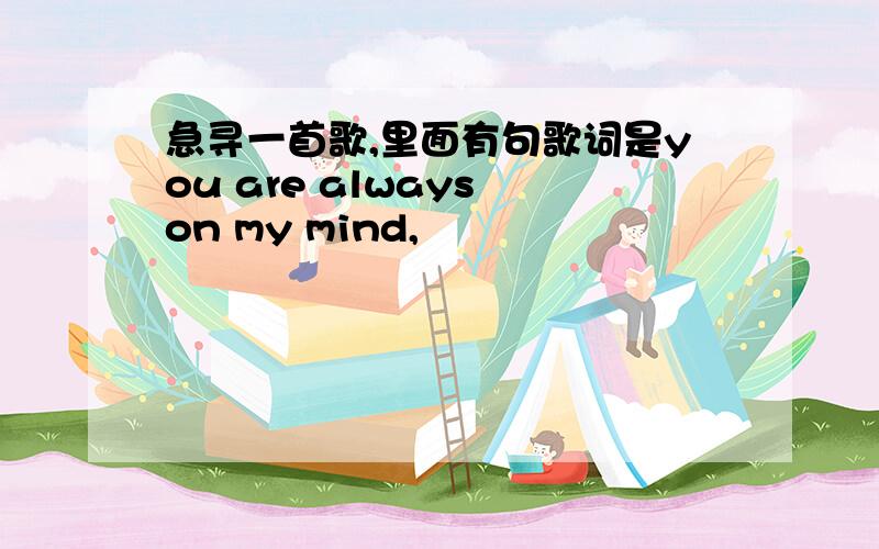 急寻一首歌,里面有句歌词是you are always on my mind,