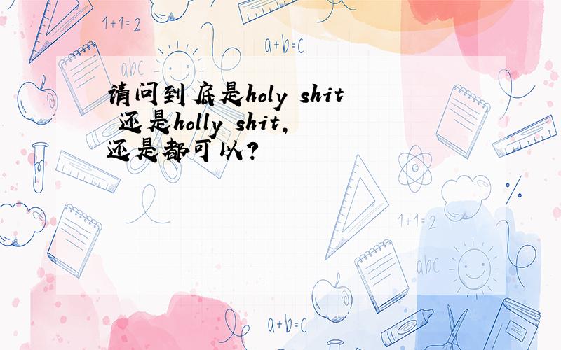 请问到底是holy shit 还是holly shit,还是都可以?