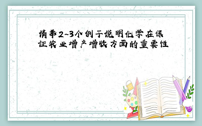 请举2~3个例子说明化学在保证农业增产增收方面的重要性