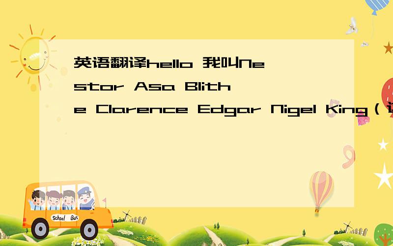 英语翻译hello 我叫Nestor Asa Blithe Clarence Edgar Nigel King（这样的名