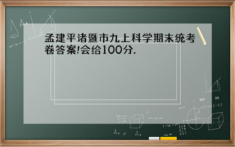 孟建平诸暨市九上科学期末统考卷答案!会给100分.