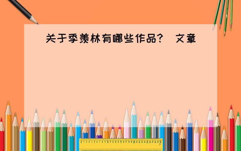 关于季羡林有哪些作品?(文章)