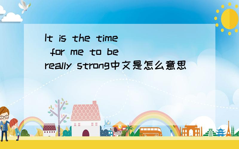 It is the time for me to be really strong中文是怎么意思