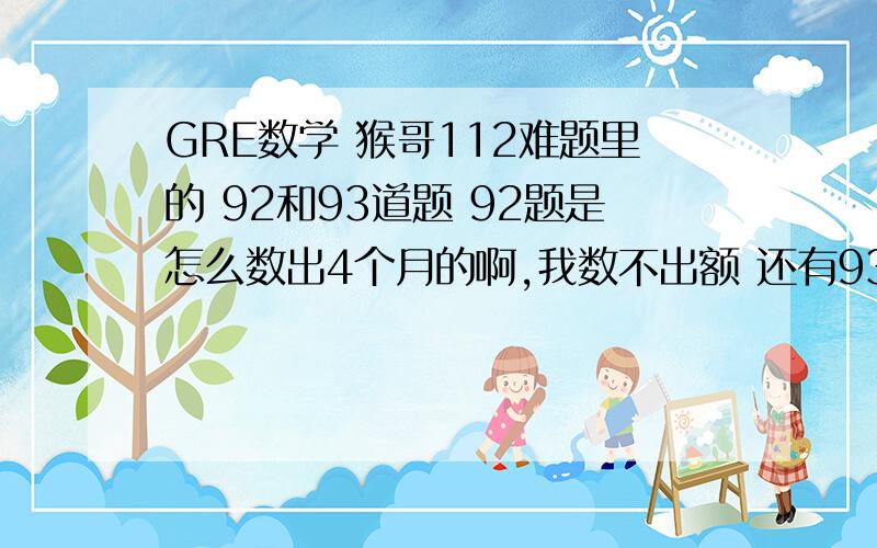 GRE数学 猴哥112难题里的 92和93道题 92题是怎么数出4个月的啊,我数不出额 还有93具体是怎么算的