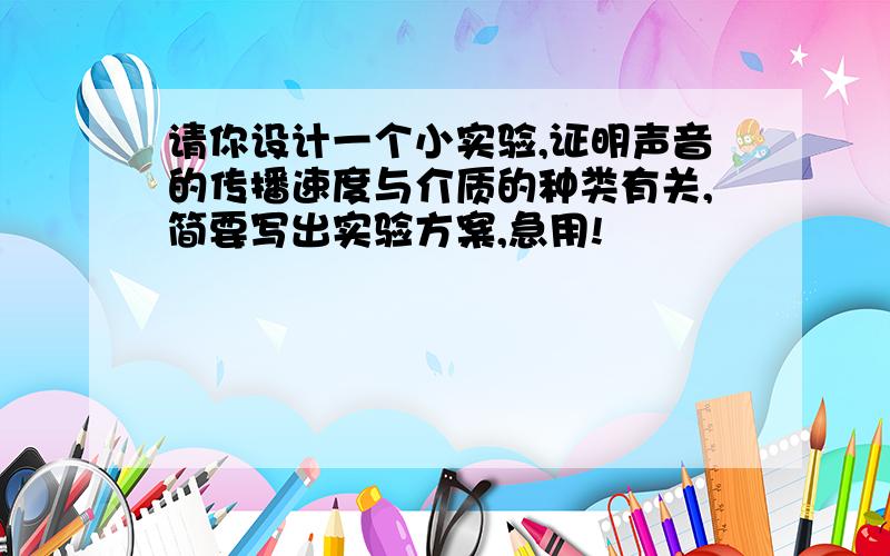 请你设计一个小实验,证明声音的传播速度与介质的种类有关,简要写出实验方案,急用!