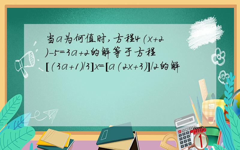 当a为何值时,方程4(x+2)-5=3a+2的解等于方程[(3a+1)/3]x=[a(2x+3)]/2的解