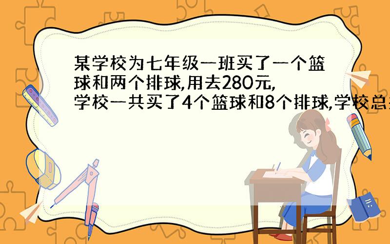 某学校为七年级一班买了一个篮球和两个排球,用去280元,学校一共买了4个篮球和8个排球,学校总共花了多少钱?