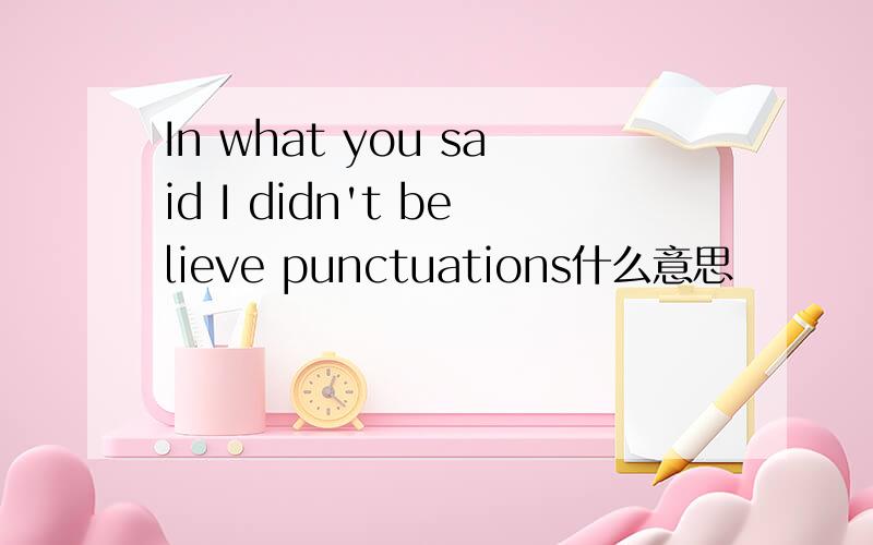 In what you said I didn't believe punctuations什么意思