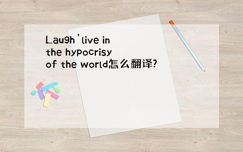 Laugh’live in the hypocrisy of the world怎么翻译?