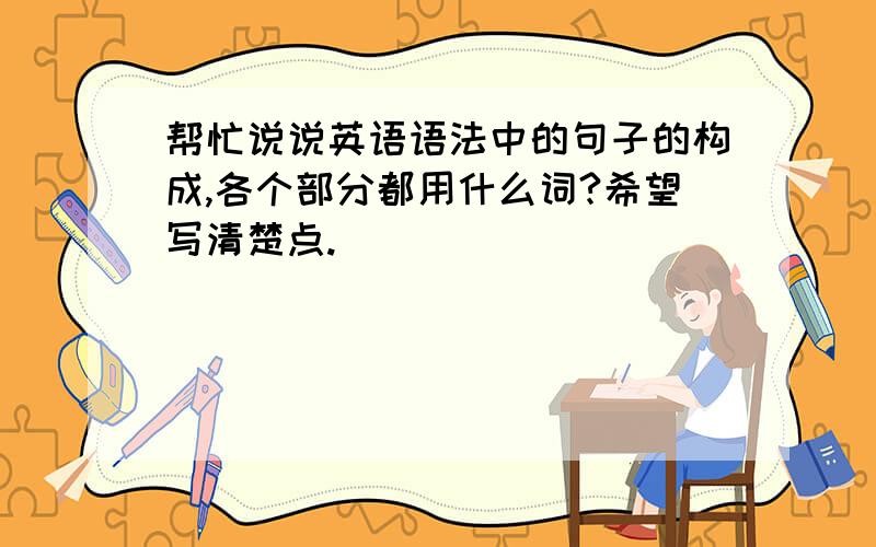 帮忙说说英语语法中的句子的构成,各个部分都用什么词?希望写清楚点.