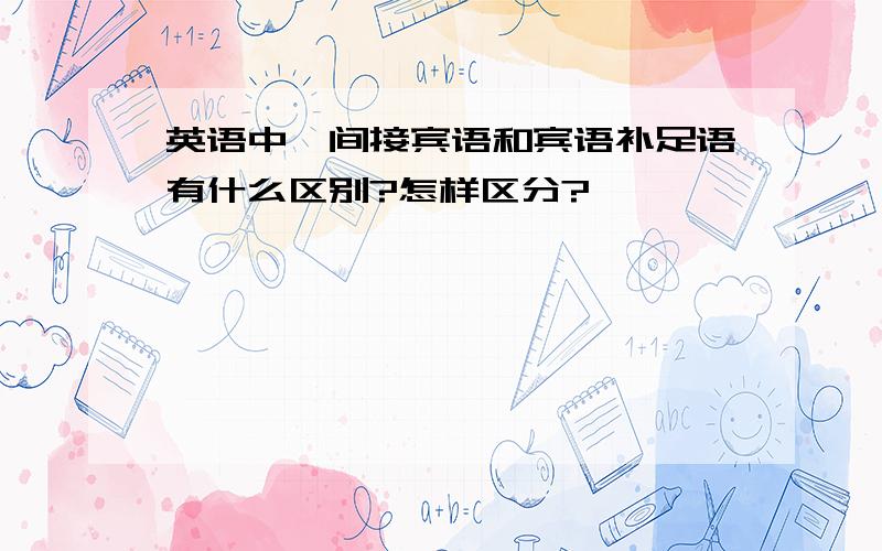 英语中,间接宾语和宾语补足语有什么区别?怎样区分?