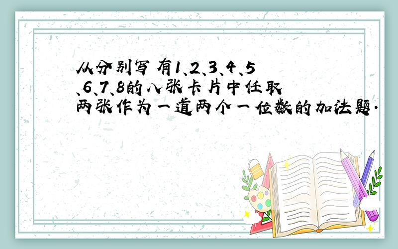 从分别写有1、2、3、4、5、6、7、8的八张卡片中任取两张作为一道两个一位数的加法题.