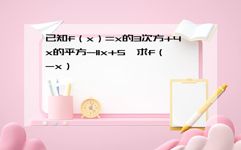 已知f（x）=x的3次方+4x的平方-11x+5,求f（-x）