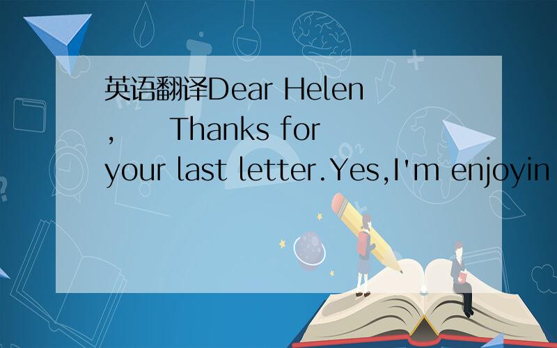 英语翻译Dear Helen,　　Thanks for your last letter.Yes,I'm enjoyin