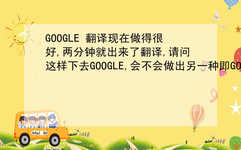 GOOGLE 翻译现在做得很好,两分钟就出来了翻译,请问这样下去GOOGLE,会不会做出另一种即GOOGLE 财务英语翻