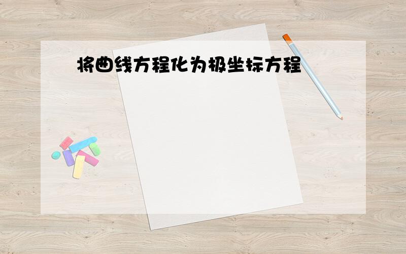 将曲线方程化为极坐标方程