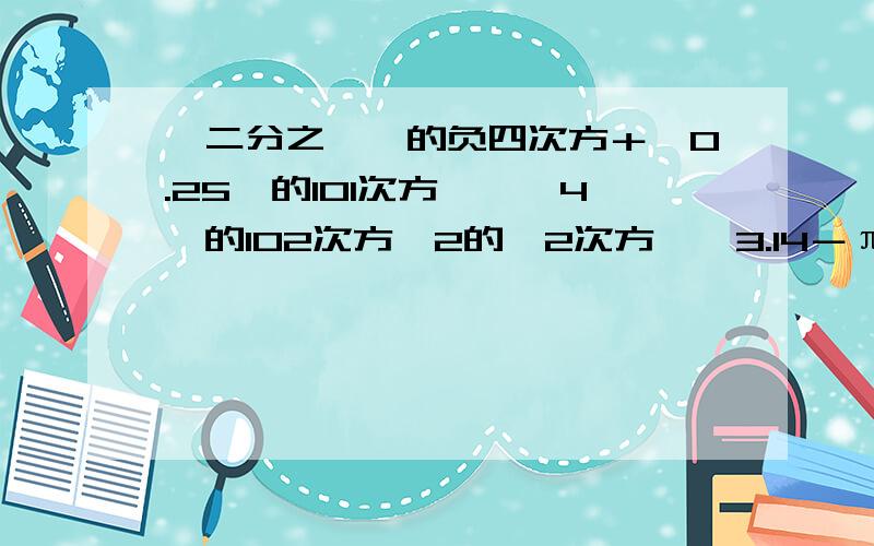 ﹙二分之一﹚的负四次方＋﹙0.25﹚的101次方×﹙﹣4﹚的102次方×2的﹣2次方×﹙3.14－π)º