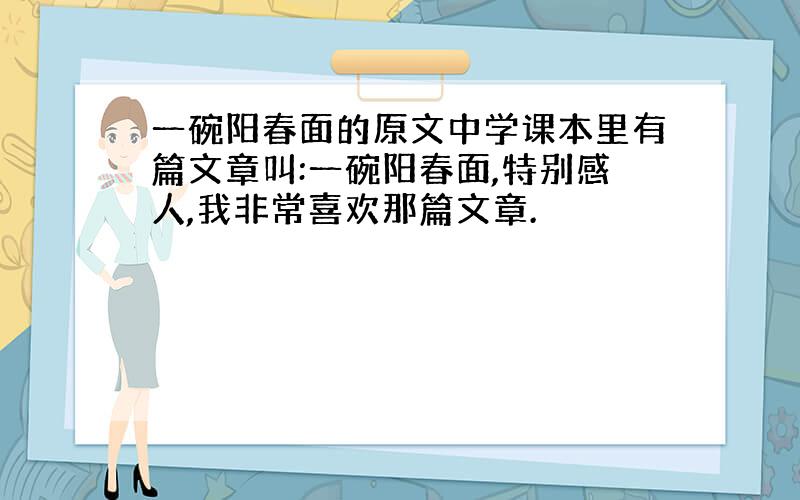 一碗阳春面的原文中学课本里有篇文章叫:一碗阳春面,特别感人,我非常喜欢那篇文章.