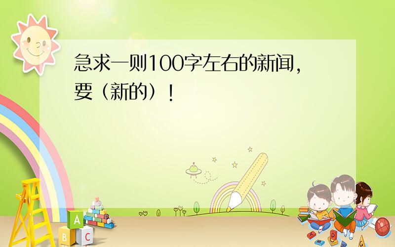 急求一则100字左右的新闻,要（新的）!