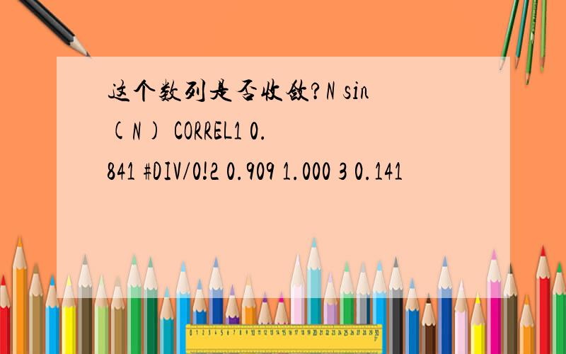 这个数列是否收敛?N sin(N) CORREL1 0.841 #DIV/0!2 0.909 1.000 3 0.141