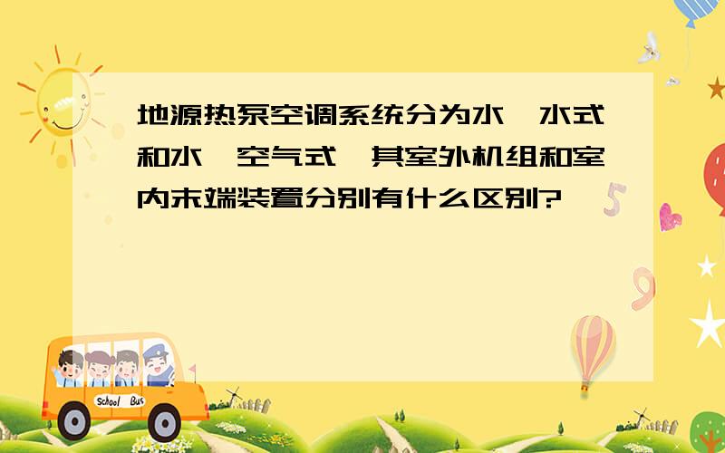 地源热泵空调系统分为水—水式和水—空气式,其室外机组和室内末端装置分别有什么区别?