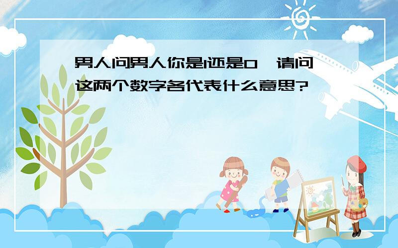 男人问男人你是1还是0,请问这两个数字各代表什么意思?