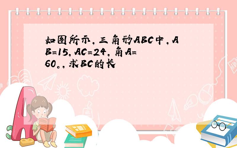 如图所示,三角形ABC中,AB=15,AC=24,角A=60°,求BC的长