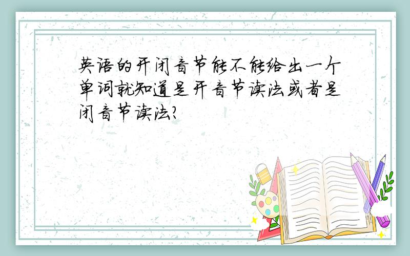 英语的开闭音节能不能给出一个单词就知道是开音节读法或者是闭音节读法?