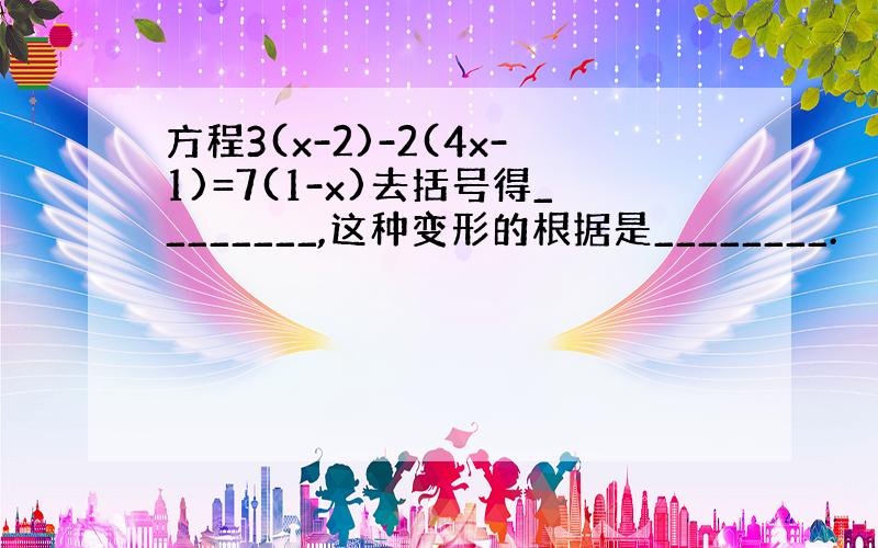 方程3(x-2)-2(4x-1)=7(1-x)去括号得________,这种变形的根据是________.