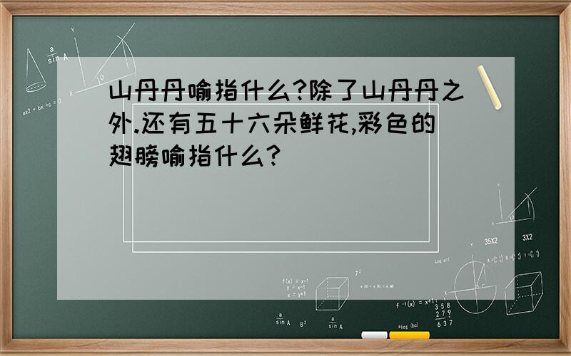 山丹丹喻指什么?除了山丹丹之外.还有五十六朵鲜花,彩色的翅膀喻指什么?