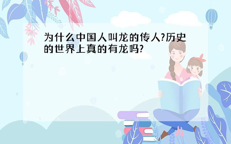 为什么中国人叫龙的传人?历史的世界上真的有龙吗?