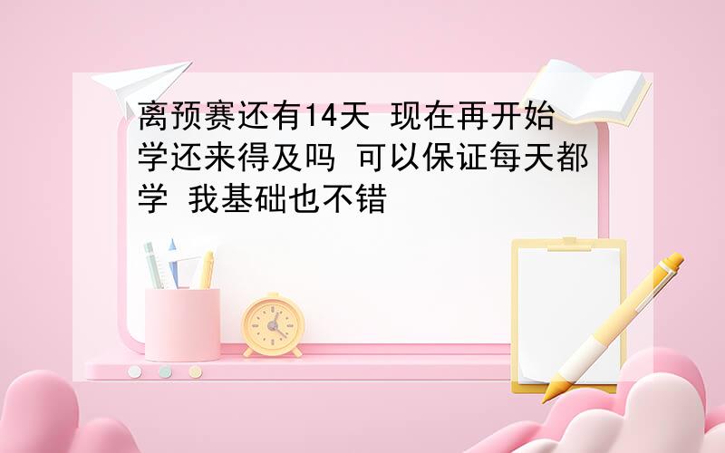 离预赛还有14天 现在再开始学还来得及吗 可以保证每天都学 我基础也不错