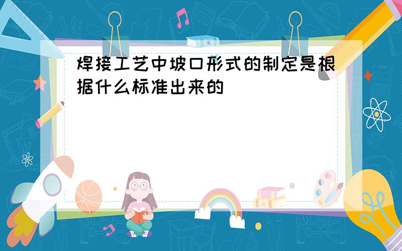 焊接工艺中坡口形式的制定是根据什么标准出来的