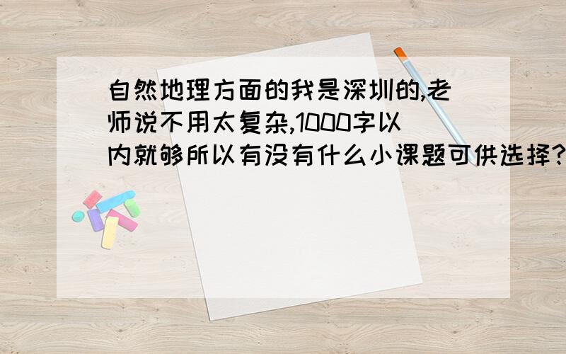 自然地理方面的我是深圳的,老师说不用太复杂,1000字以内就够所以有没有什么小课题可供选择?