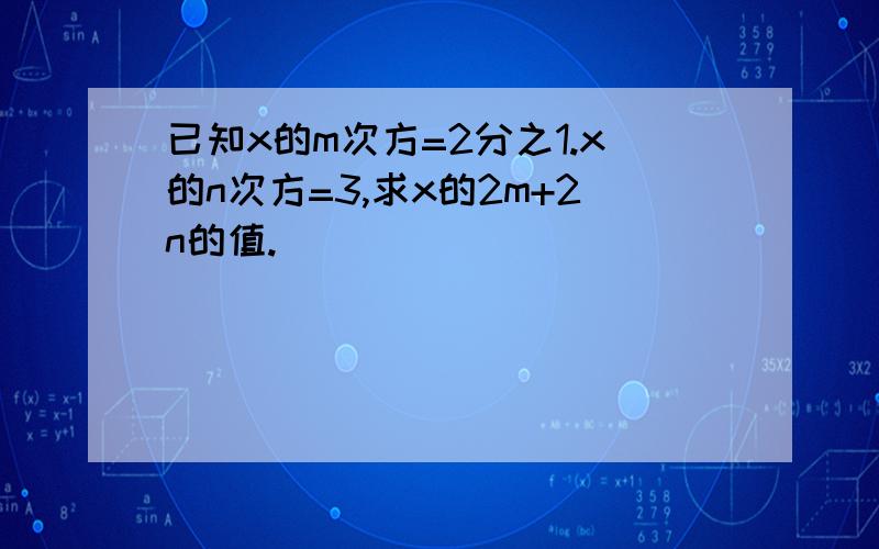 已知x的m次方=2分之1.x的n次方=3,求x的2m+2n的值.