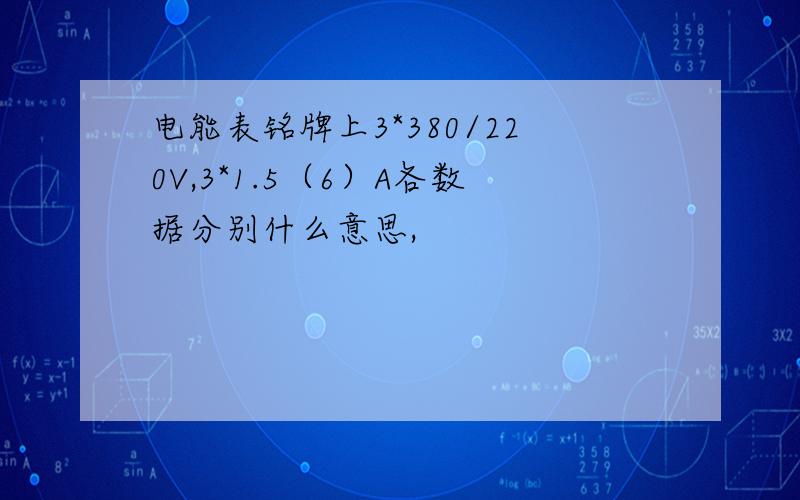 电能表铭牌上3*380/220V,3*1.5（6）A各数据分别什么意思,