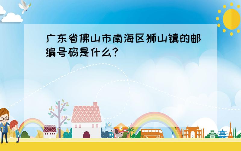 广东省佛山市南海区狮山镇的邮编号码是什么?