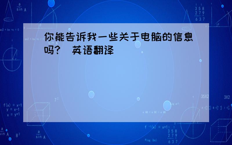 你能告诉我一些关于电脑的信息吗?（英语翻译）