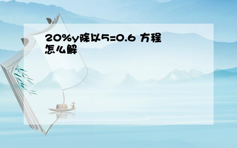 20%y除以5=0.6 方程怎么解