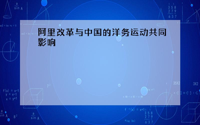 阿里改革与中国的洋务运动共同影响