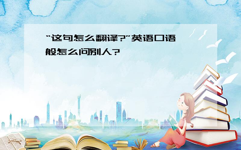 “这句怎么翻译?”英语口语一般怎么问别人?