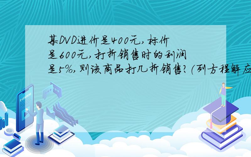 某DVD进价是400元,标价是600元,打折销售时的利润是5%,则该商品打几折销售?（列方程解应用题）